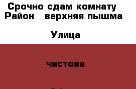 Срочно сдам комнату › Район ­ верхняя пышма › Улица ­ чистова › Общая площадь ­ 17 › Цена ­ 9 000 - Свердловская обл., Верхняя Пышма г. Недвижимость » Другое   . Свердловская обл.,Верхняя Пышма г.